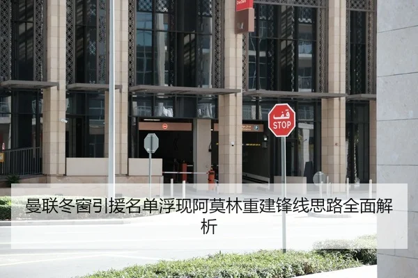 曼联冬窗引援名单浮现阿莫林重建锋线思路全面解析